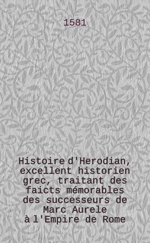 Histoire d'Herodian, excellent historien grec, traitant des faicts mémorables des successeurs de Marc Aurele à l'Empire de Rome