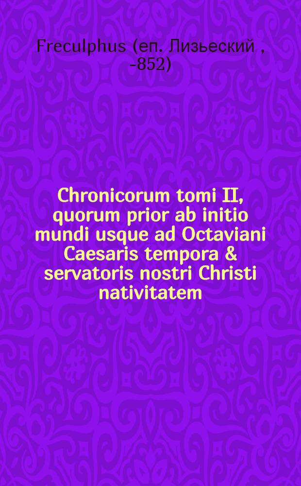Chronicorum tomi II, quorum prior ab initio mundi usque ad Octaviani Caesaris tempora & servatoris nostri Christi nativitatem; posterior de hihc usque ad Francorum & Longobardorum regna rerum gestorum historiam continent...