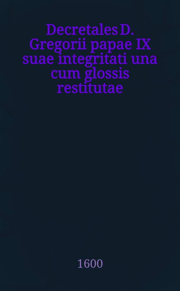 Decretales D. Gregorii papae IX suae integritati una cum glossis restitutae