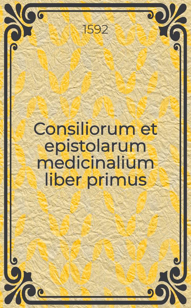 Consiliorum et epistolarum medicinalium liber primus (-quintus). L.1