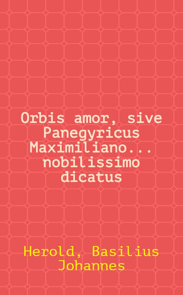 Orbis amor, sive Panegyricus Maximiliano ... nobilissimo dicatus