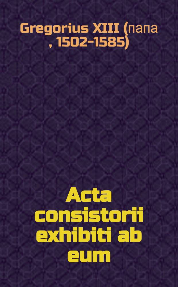 Acta consistorii exhibiti ab eum