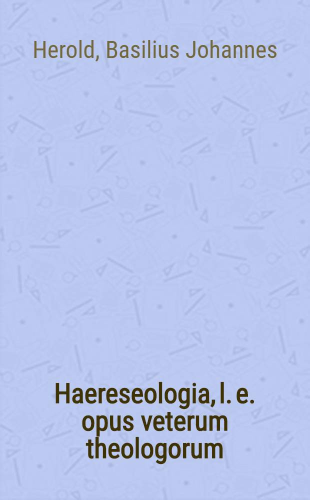 Haereseologia, l. e. opus veterum theologorum
