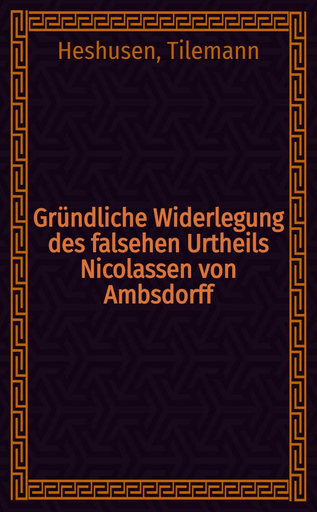 Gründliche Widerlegung des falsehen Urtheils Nicolassen von Ambsdorff