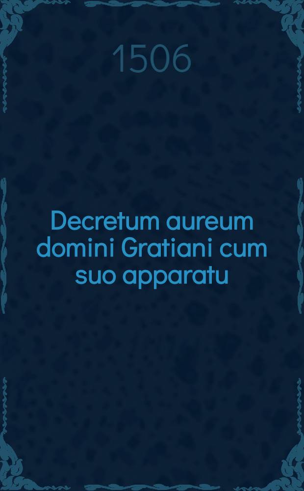 Decretum aureum domini Gratiani cum suo apparatu