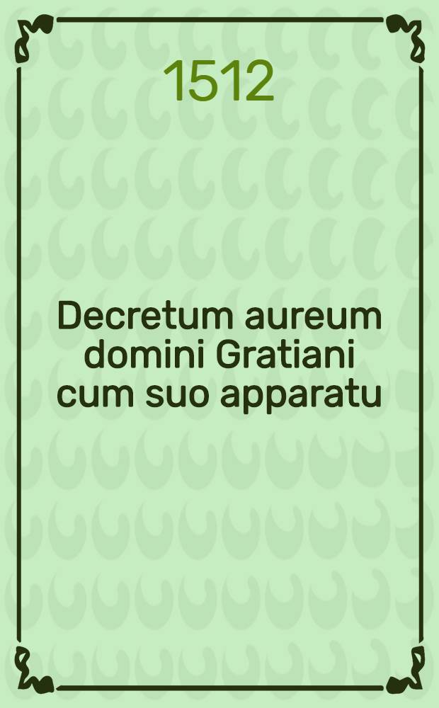 Decretum aureum domini Gratiani cum suo apparatu