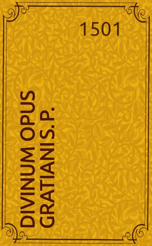 Divinum opus Gratiani S. P. : Decretuz cum suo apparatu summariis divisionibus sacre scripture concordantiis, infinitis que additionibus in margine positis, cum maxima textus castigatione