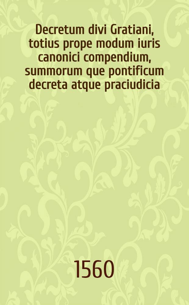 Decretum divi Gratiani, totius prope modum iuris canonici compendium, summorum que pontificum decreta atque praciudicia : P.I-III. P.2