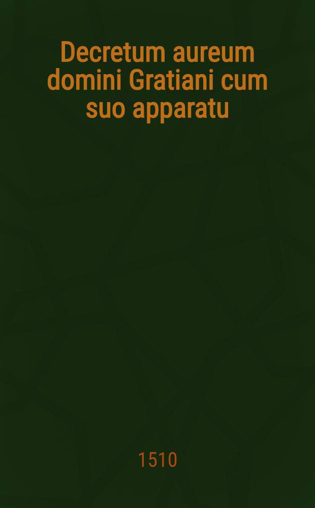 Decretum aureum domini Gratiani cum suo apparatu : Pars I-III. Ps.1