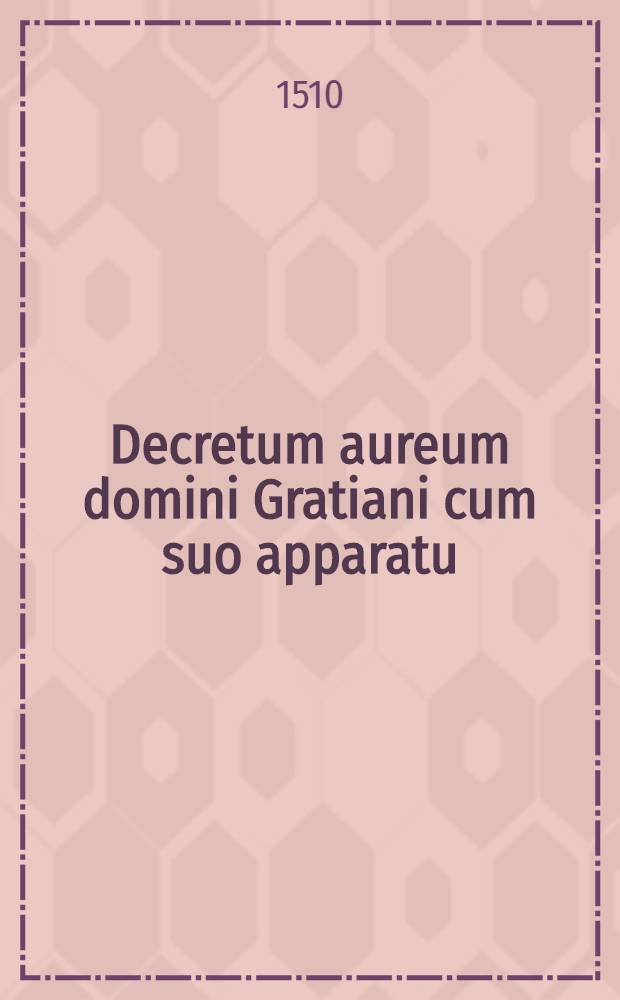 Decretum aureum domini Gratiani cum suo apparatu : Pars I-III. Ps.3