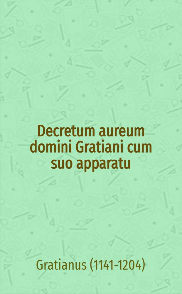 Decretum aureum domini Gratiani cum suo apparatu