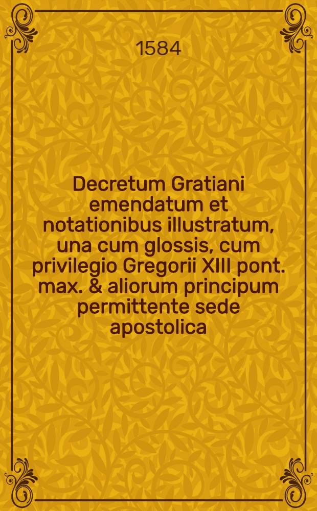 Decretum Gratiani emendatum et notationibus illustratum, una cum glossis, cum privilegio Gregorii XIII pont. max. & aliorum principum permittente sede apostolica, atque cum populi Romani ligentia : P.1-3. P.3