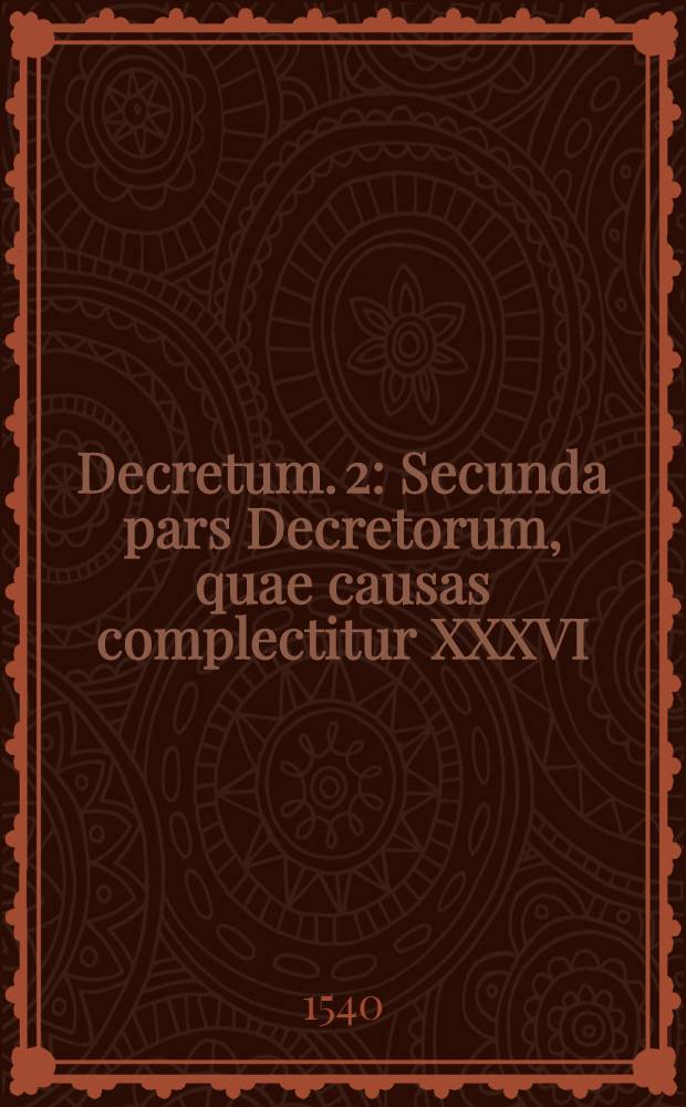[Decretum]. [2] : Secunda pars Decretorum, quae causas complectitur XXXVI
