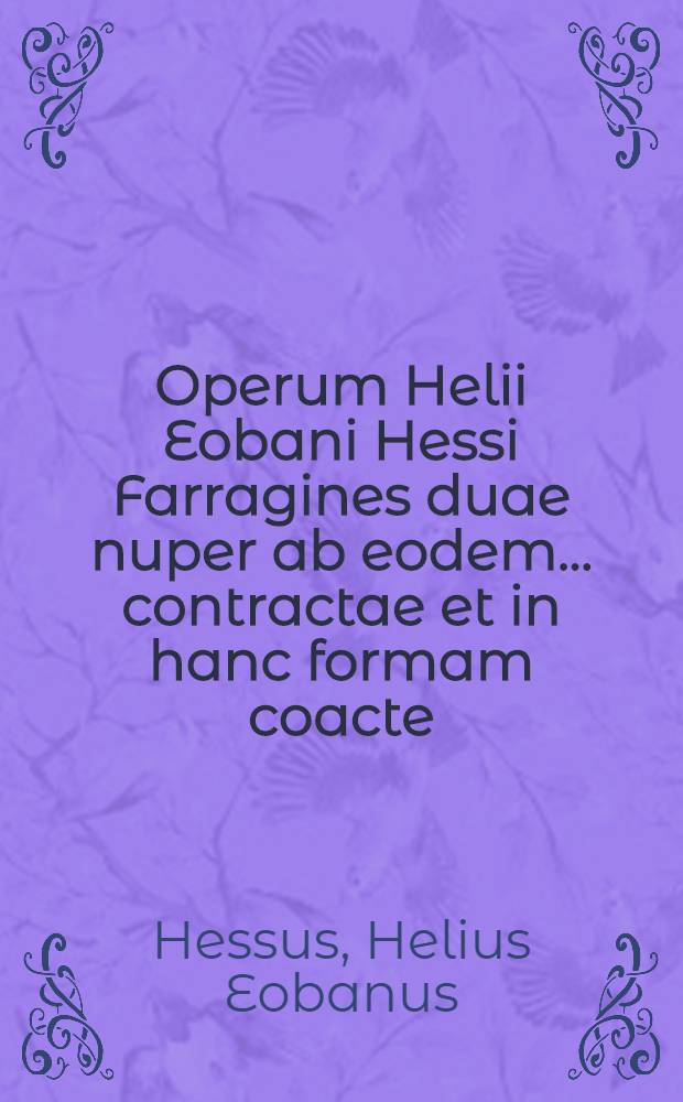 Operum Helii Eobani Hessi Farragines duae nuper ab eodem ... contractae et in hanc formam coacte