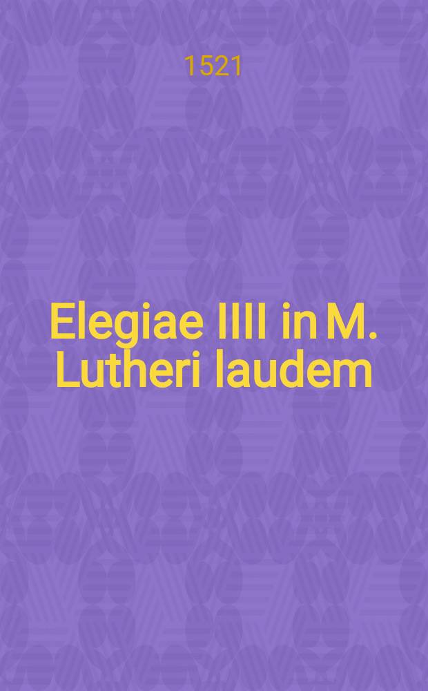 Elegiae IIII in M. Lutheri laudem
