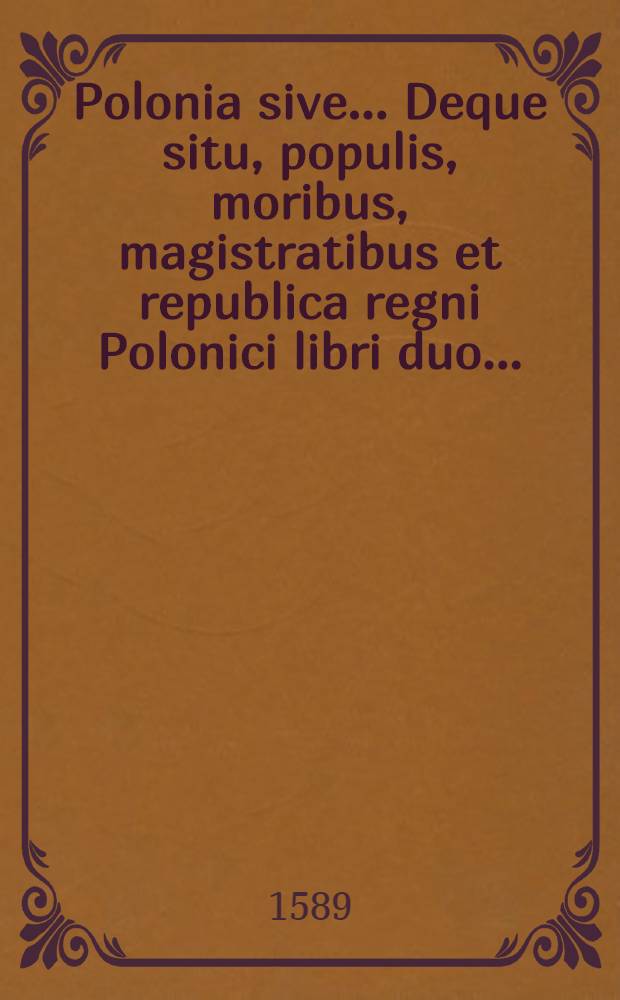 Polonia sive ... Deque situ, populis, moribus, magistratibus et republica regni Polonici libri duo ...
