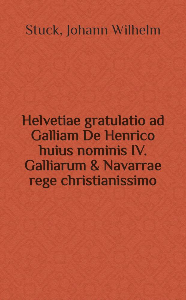 Helvetiae gratulatio ad Galliam De Henrico huius nominis IV. Galliarum & Navarrae rege christianissimo