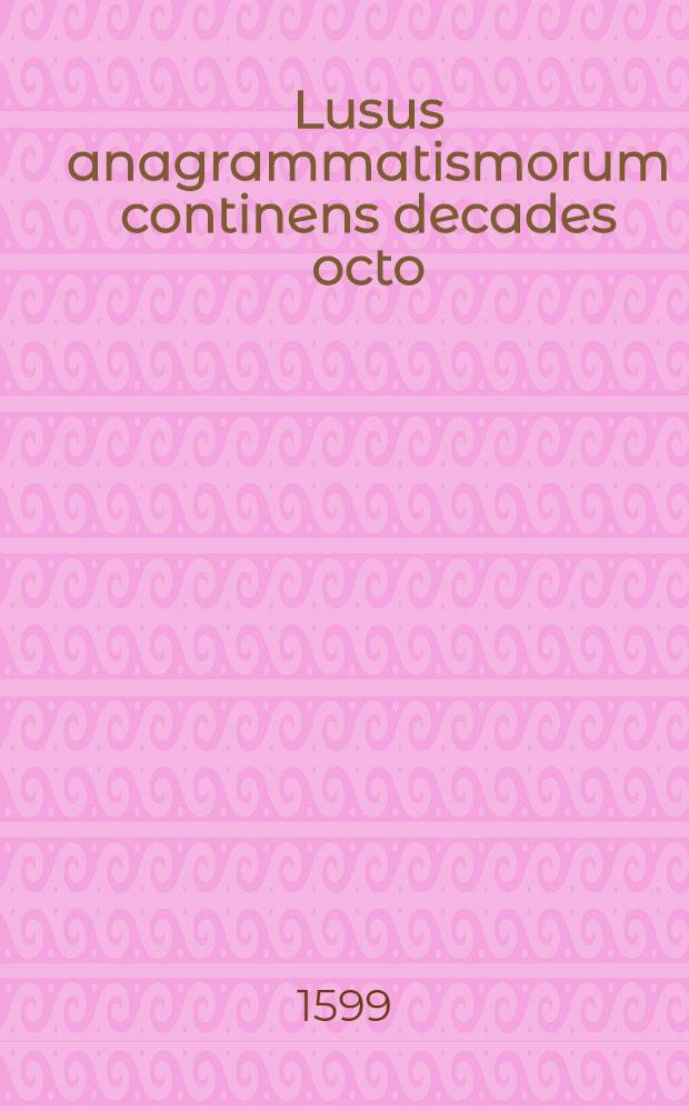 Lusus anagrammatismorum continens decades octo