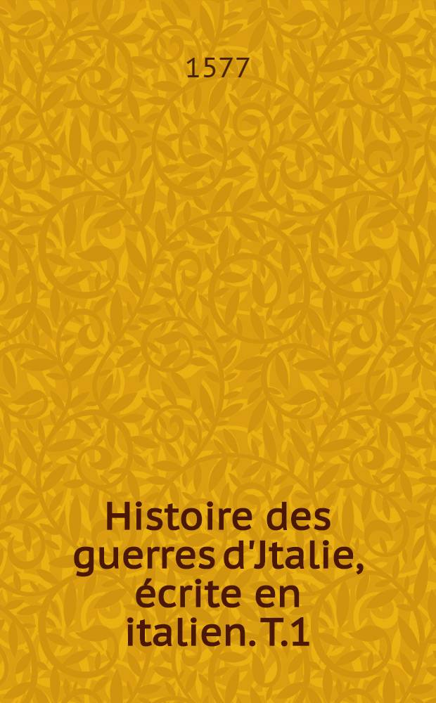 Histoire des guerres d'Jtalie, &eacute;crite en italien. T.1