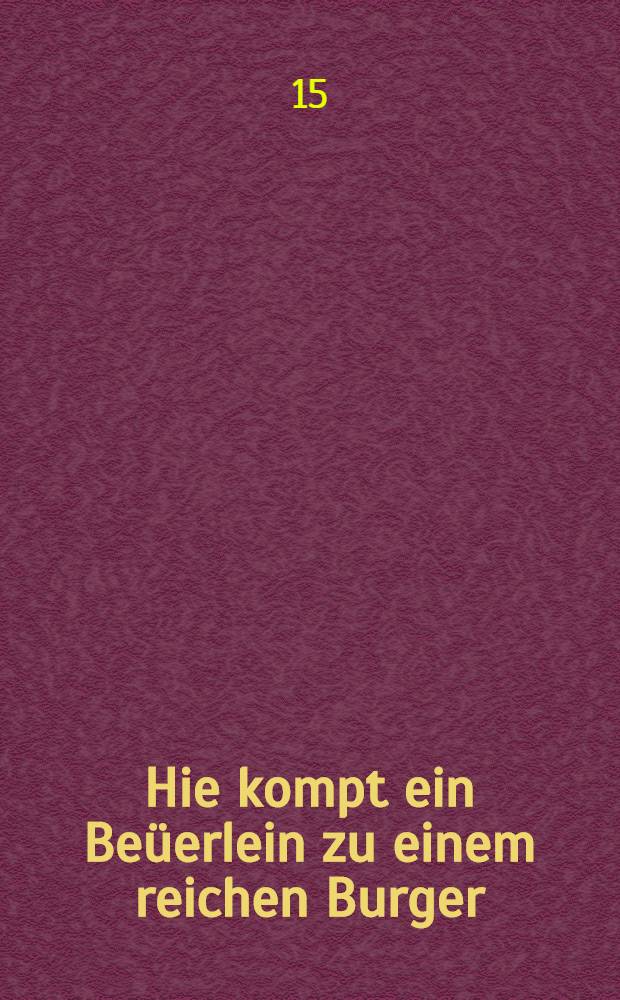 Hie kompt ein Be&uuml;erlein zu einem reichen Burger
