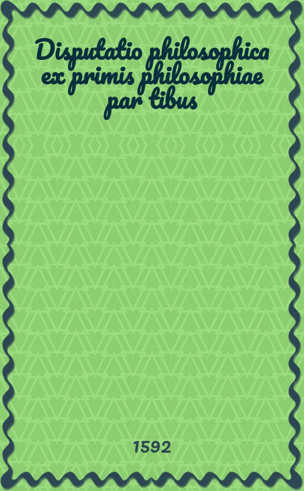 Disputatio philosophica ex primis philosophiae par tibus