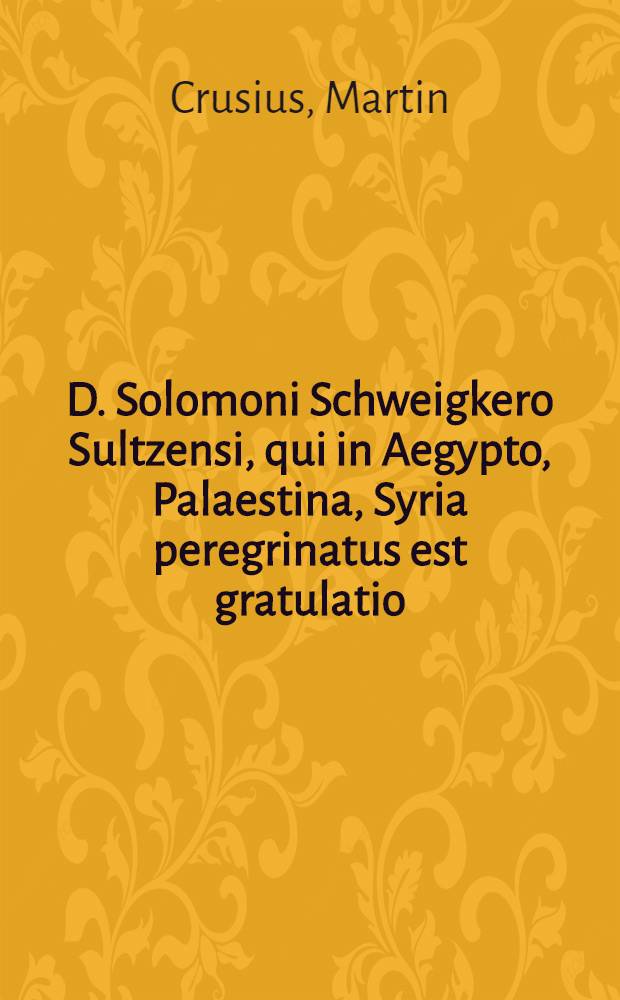 D. Solomoni Schweigkero Sultzensi, qui in Aegypto, Palaestina, Syria peregrinatus est gratulatio