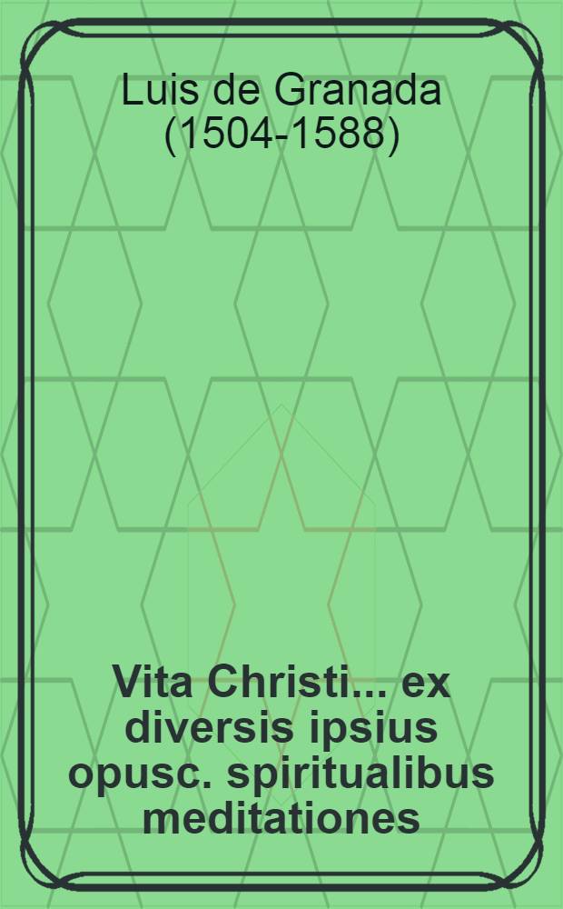 Vita Christi ... ex diversis ipsius opusc. spiritualibus meditationes