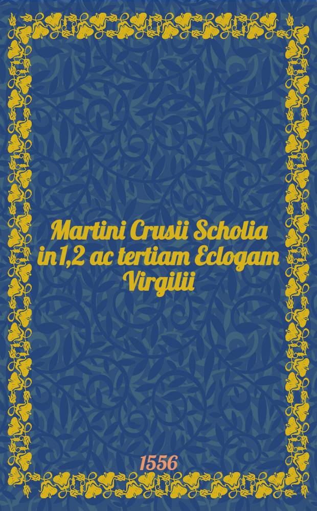 Martini Crusii Scholia in 1,2 ac tertiam Eclogam Virgilii