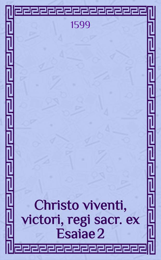 Christo viventi, victori, regi sacr. ex Esaiae 2