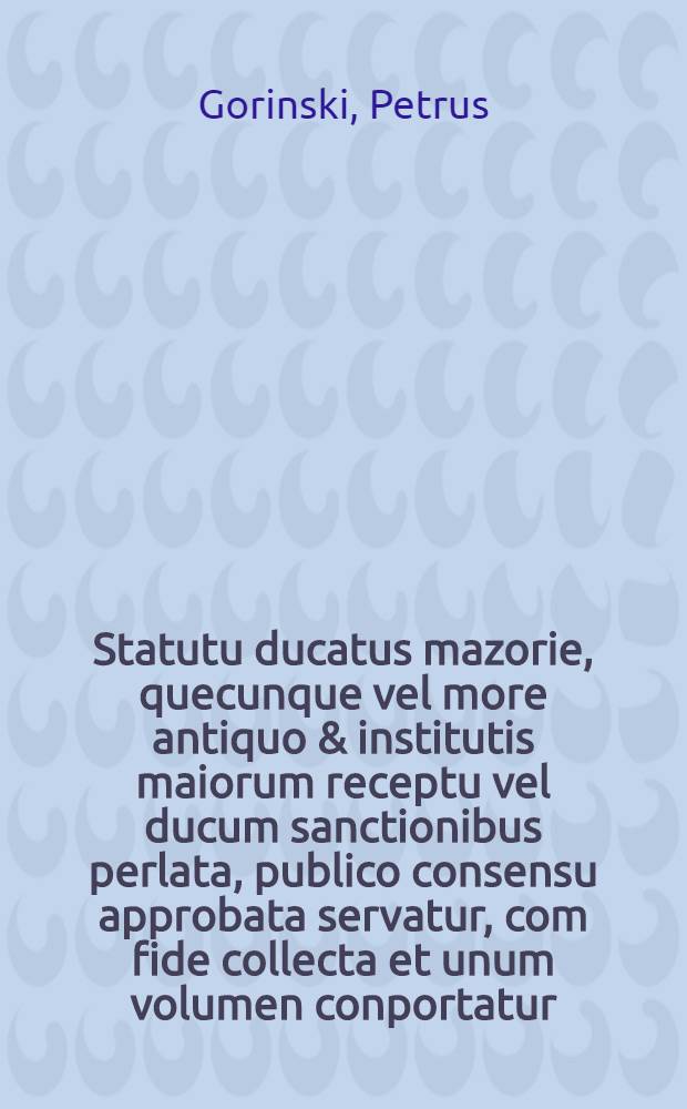 Statutu ducatus mazorie, quecunque vel more antiquo & institutis maiorum receptu vel ducum sanctionibus perlata, publico consensu approbata servatur, com fide collecta et unum volumen conportatur