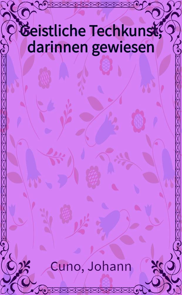 Geistliche Techkunst, darinnen gewiesen: Wie sich ein christl. Ritter - halten solle