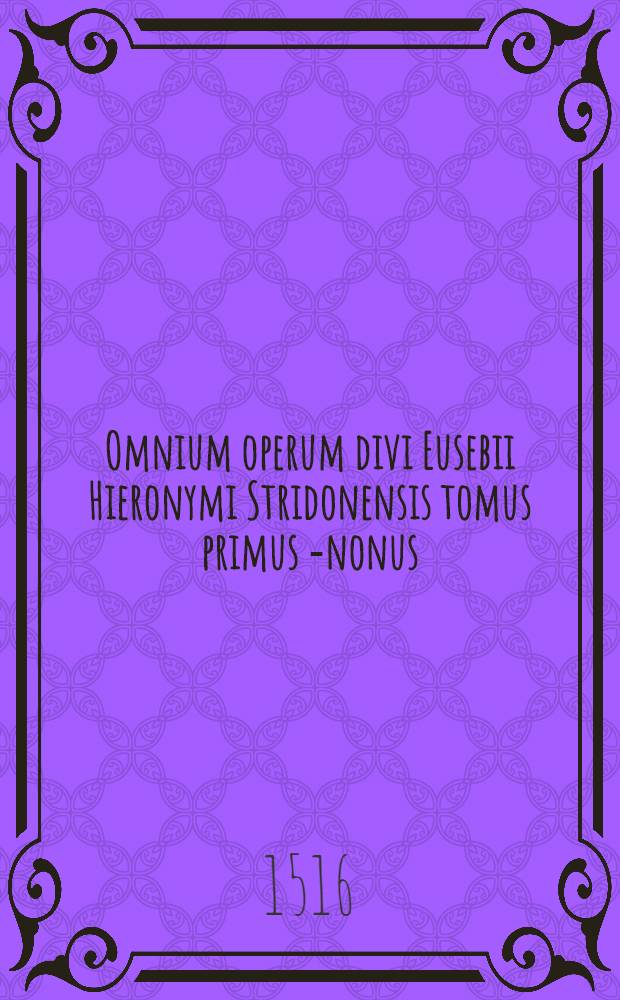 Omnium operum divi Eusebii Hieronymi Stridonensis tomus primus [-nonus]