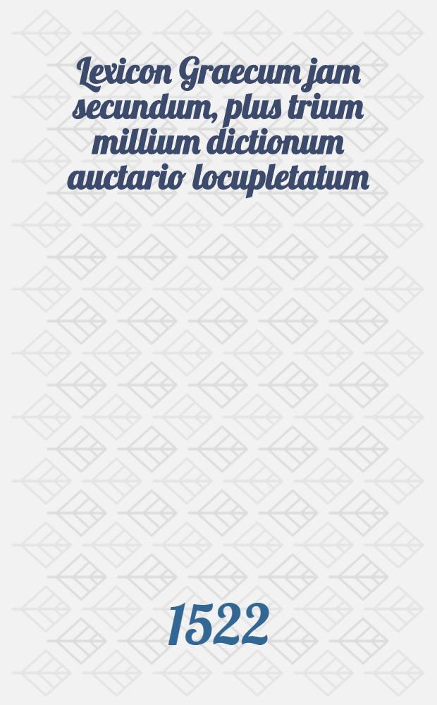 Lexicon Graecum jam secundum, plus trium millium dictionum auctario locupletatum