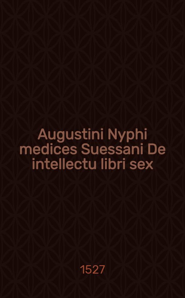 Augustini Nyphi medices Suessani De intellectu libri sex; Ejusdem De demonibus libri tres