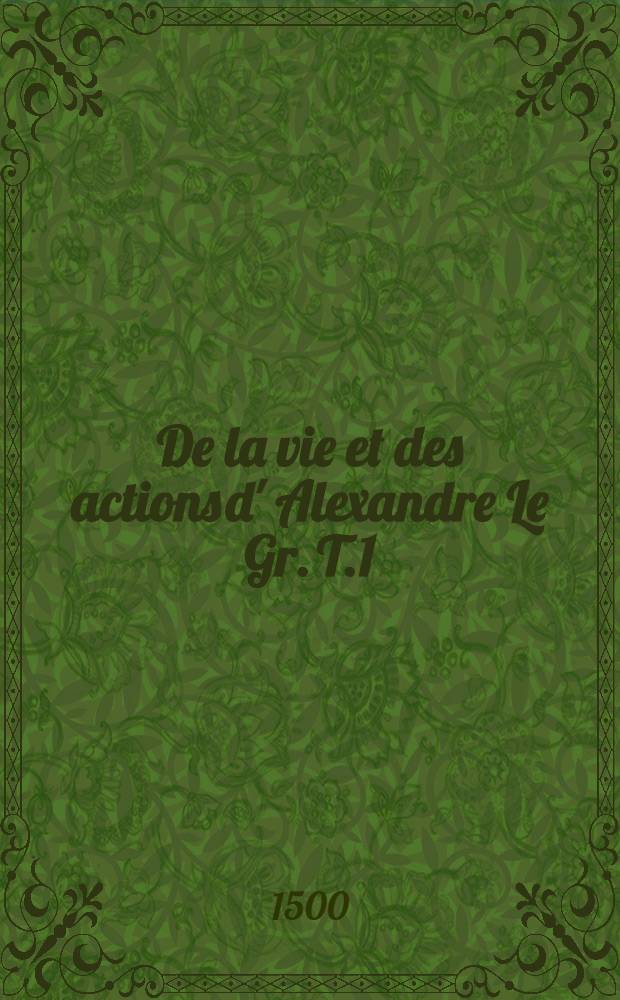 De la vie et des actions d' Alexandre Le Gr. T.1