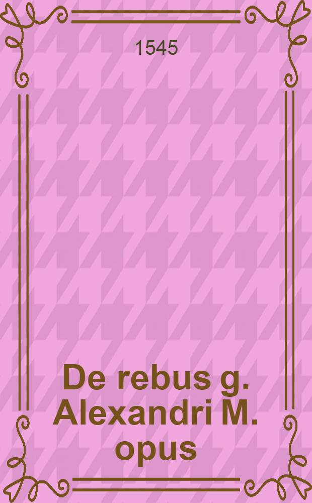 De rebus g. Alexandri M. opus