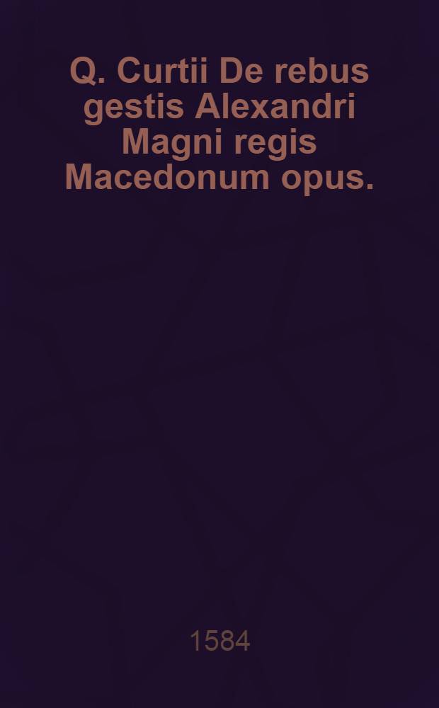 Q. Curtii De rebus gestis Alexandri Magni regis Macedonum opus. : Accesserunt duorum in principio librorum qui hactenus desiderabantur supplementa, & fragmentorum restitutio