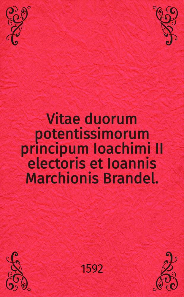 Vitae duorum potentissimorum principum Ioachimi II electoris et Ioannis Marchionis Brandel.; Item duorum Marchiae Cancellariorum Lamperti Distelmeieri et Hadriani Albini