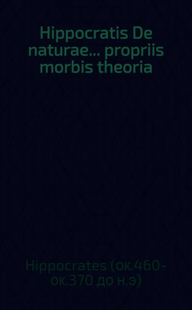 Hippocratis De naturae ... propriis morbis theoria