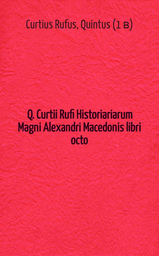 [Q. Curtii Rufi Historiariarum Magni Alexandri Macedonis libri octo]