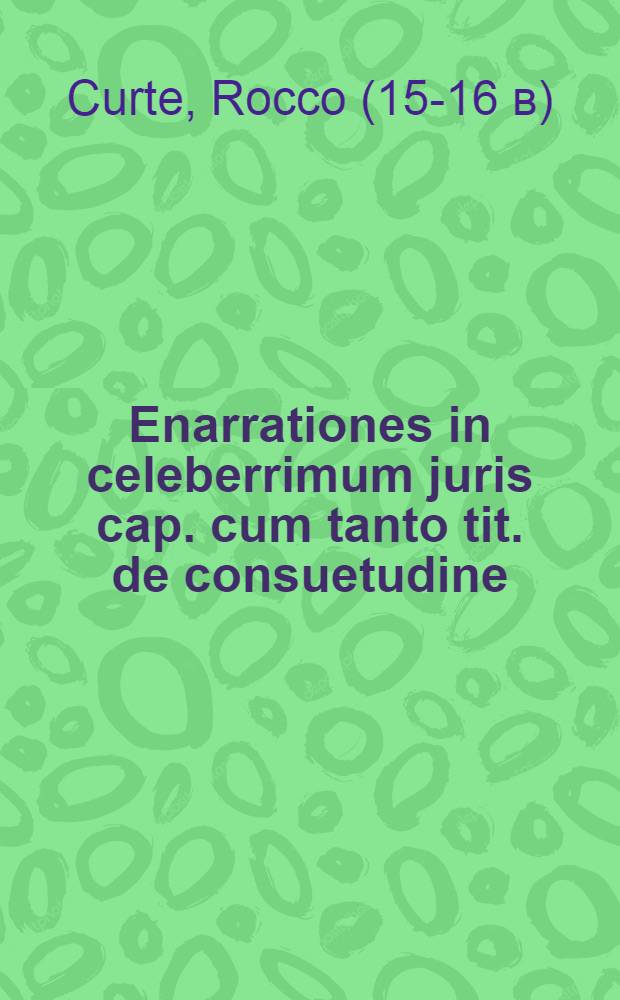 Enarrationes in celeberrimum juris cap. cum tanto tit. de consuetudine