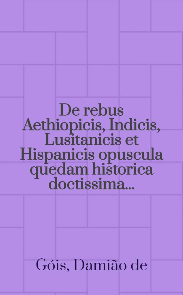 De rebus Aethiopicis, Indicis, Lusitanicis et Hispanicis opuscula quedam historica doctissima ...
