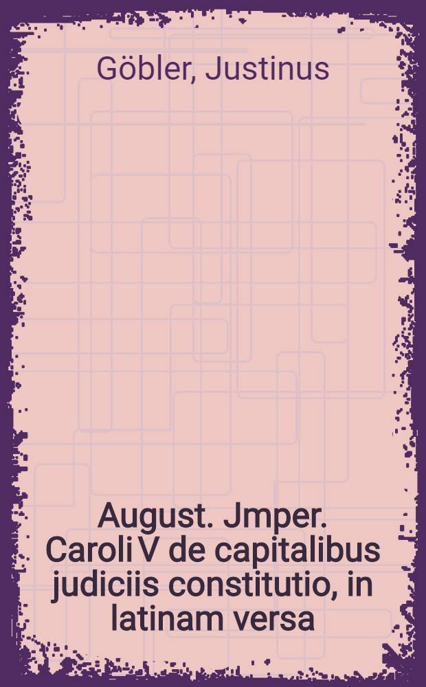 August. Jmper. Caroli V de capitalibus judiciis constitutio, in latinam versa