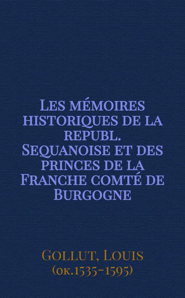 Les mémoires historiques de la republ. Sequanoise et des princes de la Franche comté de Burgogne