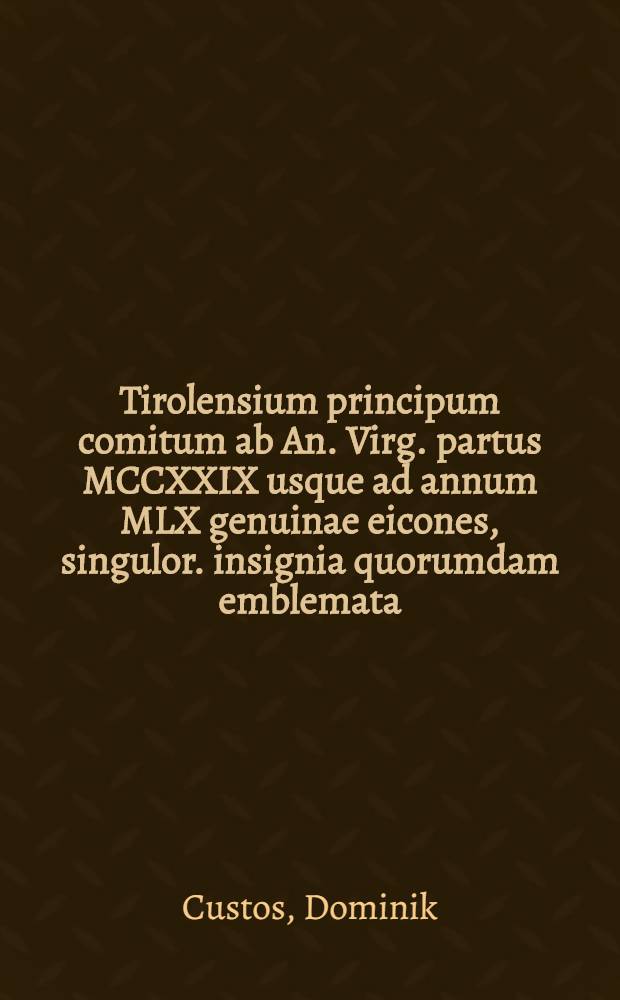 Tirolensium principum comitum ab An. Virg. partus MCCXXIX usque ad annum MLX genuinae eicones, singulor. insignia quorumdam emblemata