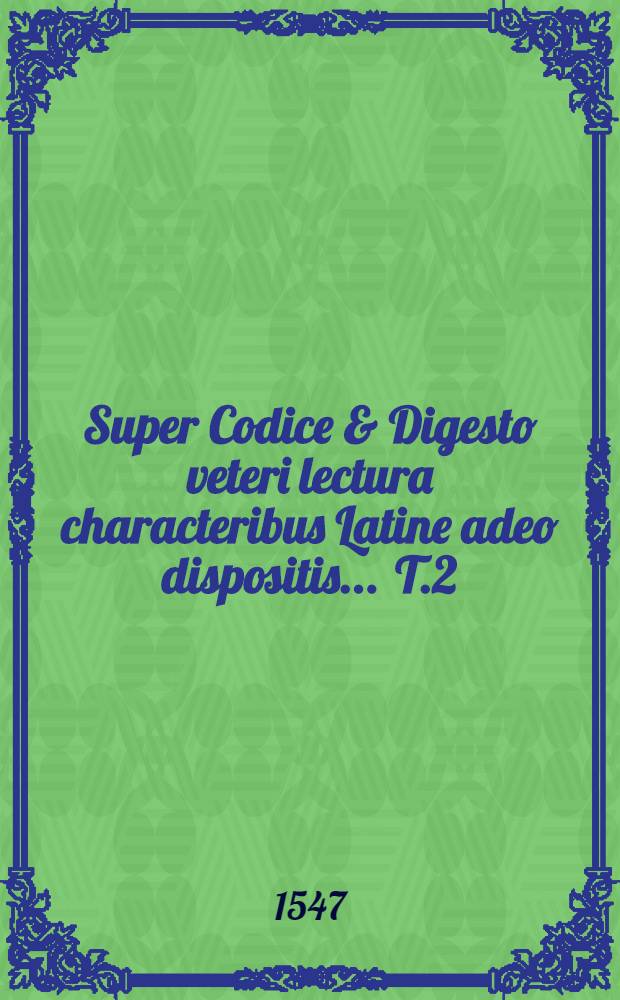 Super Codice & Digesto veteri lectura characteribus Latine adeo dispositis ... T.2