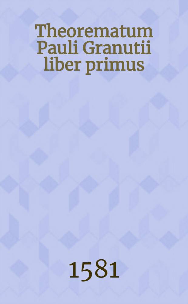 Theorematum Pauli Granutii liber primus