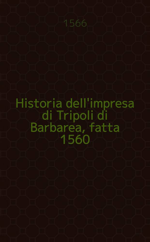 Historia dell'impresa di Tripoli di Barbarea, fatta 1560 : Con le cose avvenute a Chr