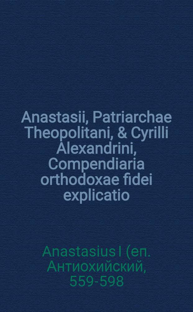 ... Anastasii, Patriarchae Theopolitani, & Cyrilli Alexandrini, Compendiaria orthodoxae fidei explicatio // ... Dialogi V ...