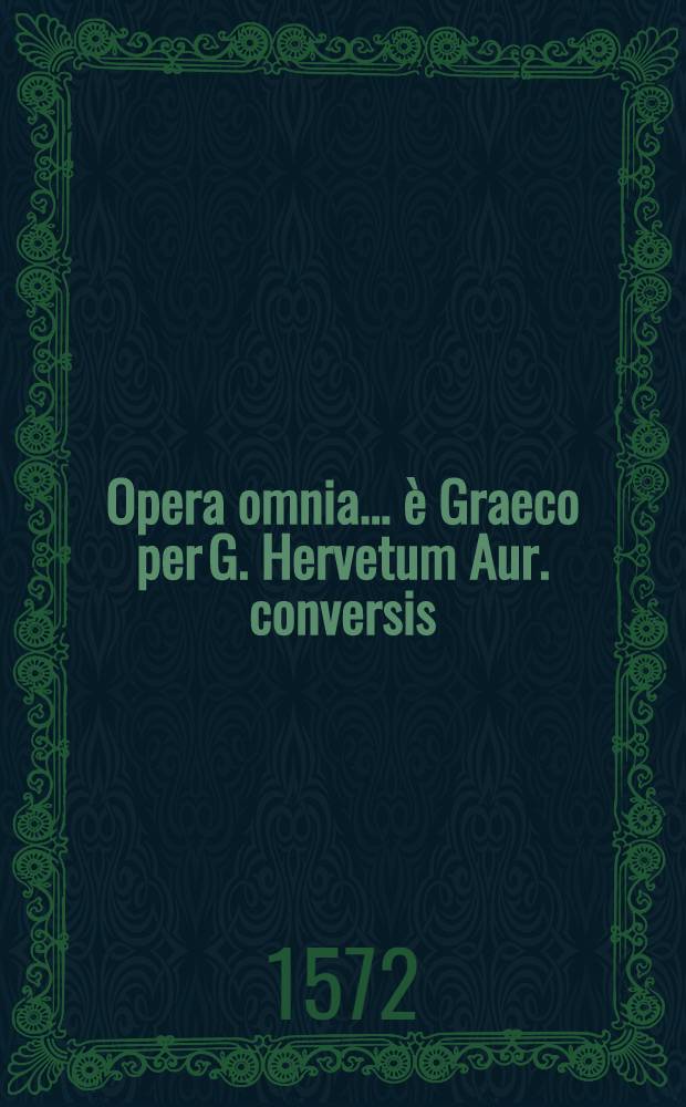 Opera omnia ... &egrave; Graeco per G. Hervetum Aur. conversis